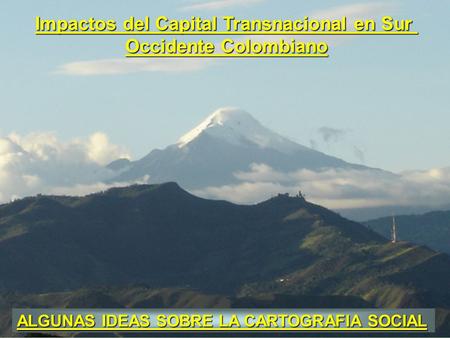 Impactos del Capital Transnacional en Sur Occidente Colombiano ALGUNAS IDEAS SOBRE LA CARTOGRAFIA SOCIAL.