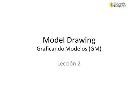 Model Drawing Graficando Modelos (GM) Lección 2. 1. Lea el problema. Los Siete Pasos de Graficando Modelos 2. Identifique las variables, que son el quien.