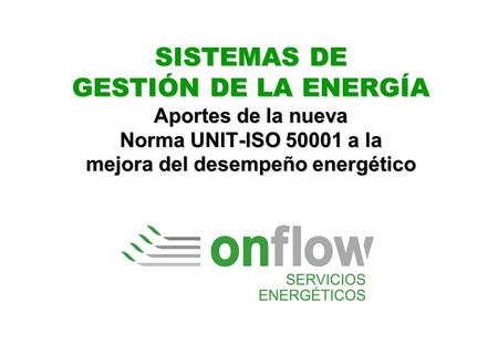SISTEMAS DE GESTIÓN DE LA ENERGÍA Aportes de la nueva Norma UNIT-ISO 50001 a la mejora del desempeño energético.