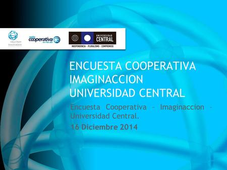 ENCUESTA COOPERATIVA IMAGINACCION UNIVERSIDAD CENTRAL Encuesta Cooperativa – Imaginaccion – Universidad Central. 16 Diciembre 2014.