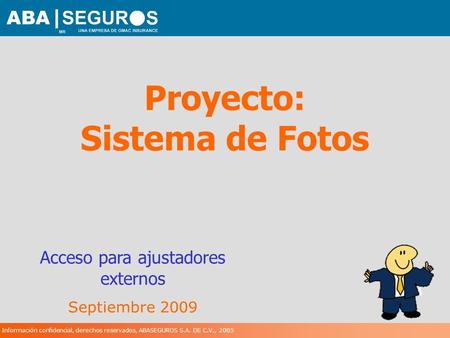 Información confidencial, derechos reservados, ABASEGUROS S.A. DE C.V., 2005 Proyecto: Sistema de Fotos Acceso para ajustadores externos Septiembre 2009.
