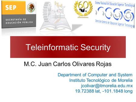 Teleinformatic Security M.C. Juan Carlos Olivares Rojas Department of Computer and System Instituto Tecnológico de Morelia 19.72388.