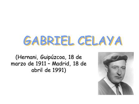 GABRIEL CELAYA (Hernani, Guipúzcoa, 18 de marzo de 1911 – Madrid, 18 de abril de 1991)