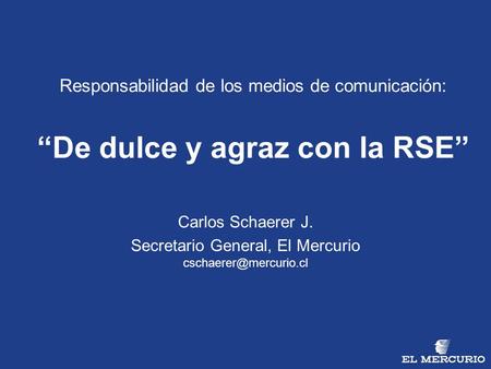 Responsabilidad de los medios de comunicación: “De dulce y agraz con la RSE” Carlos Schaerer J. Secretario General, El Mercurio