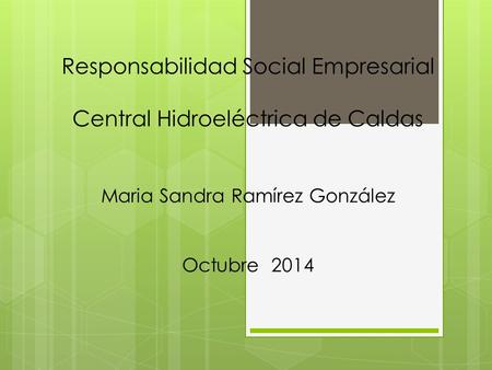 Responsabilidad Social Empresarial Central Hidroeléctrica de Caldas Maria Sandra Ramírez González Octubre 2014.