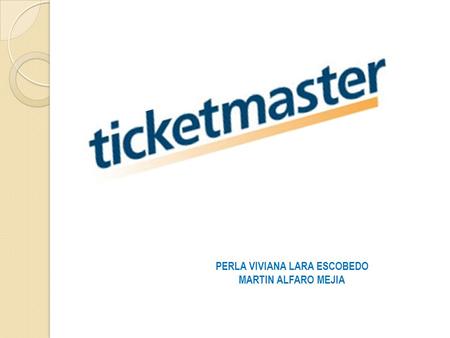 PERLA VIVIANA LARA ESCOBEDO MARTIN ALFARO MEJIA. Ticketmaster es la compañía de boletaje líder a nivel mundial, actualmente atiende a más de 9000 clientes.