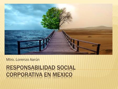 Mtro. Lorenzo Aarún.  La Responsabilidad Social Corporativa (RSC) es la forma de conducir los negocios de las empresas que se caracteriza por tener en.