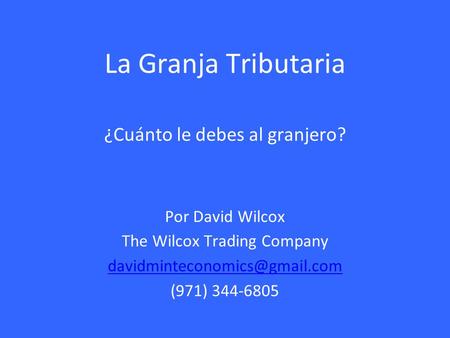 La Granja Tributaria ¿Cuánto le debes al granjero? Por David Wilcox The Wilcox Trading Company (971) 344-6805.