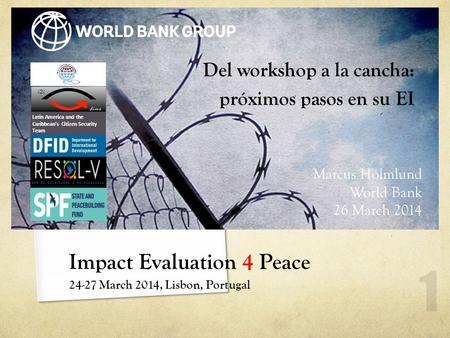 Impact Evaluation 4 Peace 24-27 March 2014, Lisbon, Portugal 1 Del workshop a la cancha: próximos pasos en su EI Latin America and the Caribbean’s Citizen.
