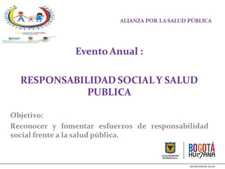 ALIANZA POR LA SALUD PÚBLICA Evento Anual : RESPONSABILIDAD SOCIAL Y SALUD PUBLICA Objetivo: Reconocer y fomentar esfuerzos de responsabilidad social frente.