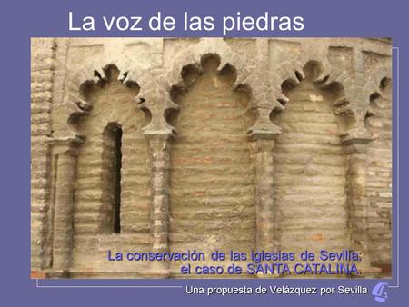 La voz de las piedras La conservación de las iglesias de Sevilla: el caso de SANTA CATALINA. Una propuesta de Velázquez por Sevilla.