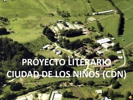 PROYECTO LITERARIO CIUDAD DE LOS NIÑOS (CDN). El PROYECTO LITERARIO CDN nace en el año 2008 para fomentar la lectura, escritura y creatividad artística.