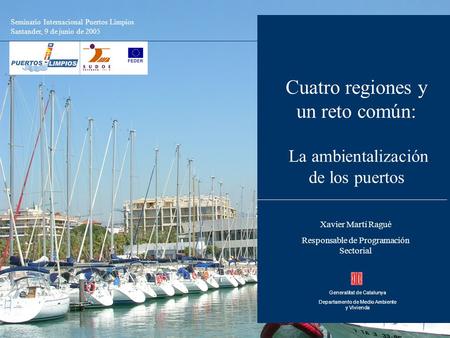 Cuatro regiones y un reto común: La ambientalización de los puertos Generalitat de Catalunya Departamento de Medio Ambiente y Vivienda Xavier Martí Ragué.