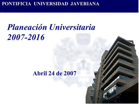 Planeación Universitaria 2007-2016 Abril 24 de 2007.