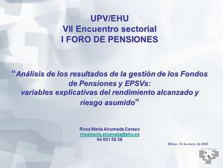 1 UPV/EHU VII Encuentro sectorial I FORO DE PENSIONES “ Análisis de los resultados de la gestión de los Fondos de Pensiones y EPSVs: variables explicativas.