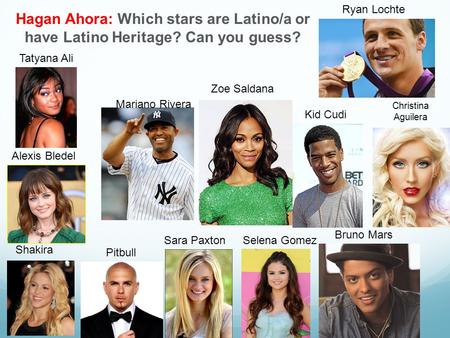 Hagan Ahora: Which stars are Latino/a or have Latino Heritage? Can you guess? Alexis Bledel Sara Paxton Pitbull Shakira Tatyana Ali Zoe Saldana Selena.