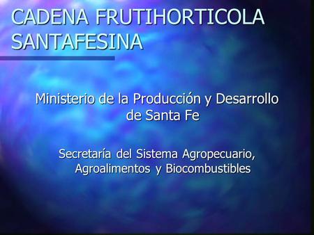 CADENA FRUTIHORTICOLA SANTAFESINA Ministerio de la Producción y Desarrollo de Santa Fe Secretaría del Sistema Agropecuario, Agroalimentos y Biocombustibles.
