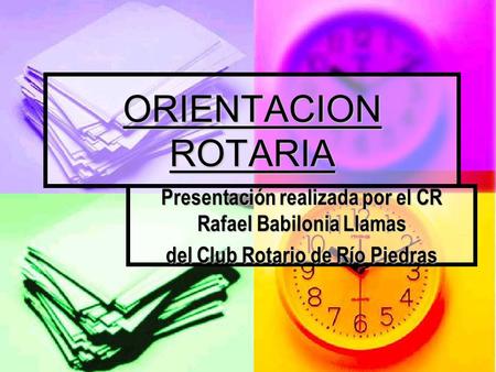 ORIENTACION ROTARIA Presentación realizada por el CR Rafael Babilonia Llamas del Club Rotario de Río Piedras.