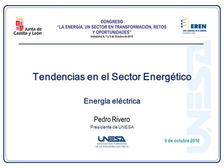 CONGRESO: “La Energía, un sector en transformación, retos y oportunidades”. Valladolid, 6, 7 y 8 de octubre 2010 6 de octubre 2010 Pedro Rivero Presidente.