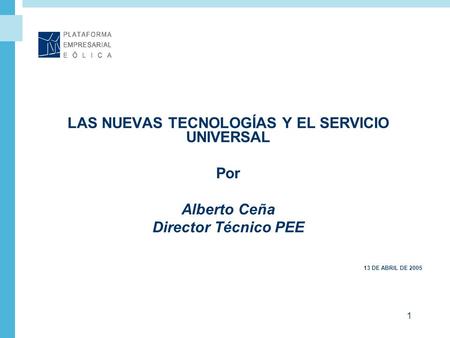 1 LAS NUEVAS TECNOLOGÍAS Y EL SERVICIO UNIVERSAL Por Alberto Ceña Director Técnico PEE 13 DE ABRIL DE 2005.