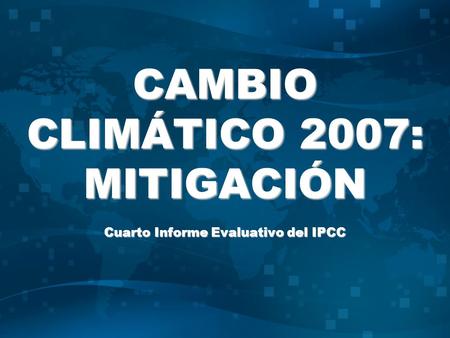 CAMBIO CLIMÁTICO 2007: MITIGACIÓN Cuarto Informe Evaluativo del IPCC.