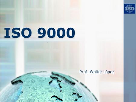 ISO 9000 Prof. Walter López.