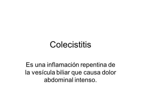 Colecistitis Es una inflamación repentina de la vesícula biliar que causa dolor abdominal intenso.