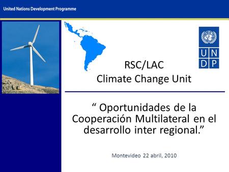 RSC/LAC Climate Change Unit “ Oportunidades de la Cooperación Multilateral en el desarrollo inter regional.” Montevideo 22 abril, 2010.