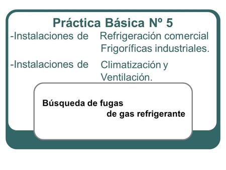 Práctica Básica Nº 5 Instalaciones de Refrigeración comercial 	 				Frigoríficas industriales. Climatización y Ventilación. -Instalaciones de Búsqueda.