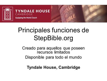 Principales funciones de StepBible.org Creado para aquellos que poseen recursos limitados Disponible para todo el mundo Tyndale House, Cambridge.