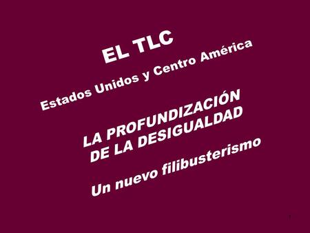 1 EL TLC Estados Unidos y Centro América LA PROFUNDIZACIÓN DE LA DESIGUALDAD Un nuevo filibusterismo.