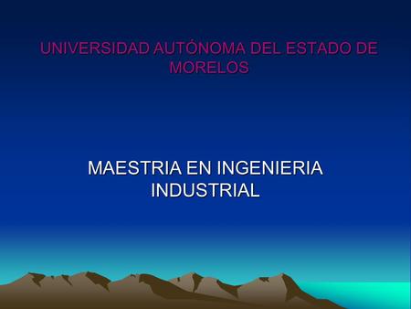 UNIVERSIDAD AUTÓNOMA DEL ESTADO DE MORELOS MAESTRIA EN INGENIERIA INDUSTRIAL.