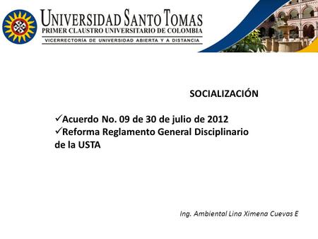 SOCIALIZACIÓN Acuerdo No. 09 de 30 de julio de 2012 Reforma Reglamento General Disciplinario de la USTA Ing. Ambiental Lina Ximena Cuevas E.