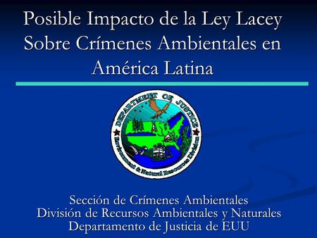 Posible Impacto de la Ley Lacey Sobre Crímenes Ambientales en América Latina Sección de Crímenes Ambientales División de Recursos Ambientales y Naturales.