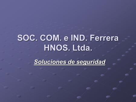 SOC. COM. e IND. Ferrera HNOS. Ltda. Soluciones de seguridad.