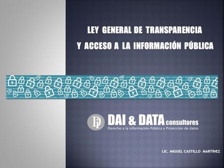 LEY GENERAL DE TRANSPARENCIA Y ACCESO A LA INFORMACIÓN PÚBLICA LIC. MIGUEL CASTILLO MARTÍNEZ.
