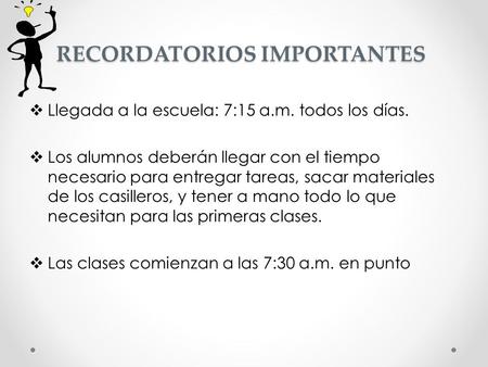 RECORDATORIOS IMPORTANTES RECORDATORIOS IMPORTANTES  Llegada a la escuela: 7:15 a.m. todos los días.  Los alumnos deberán llegar con el tiempo necesario.
