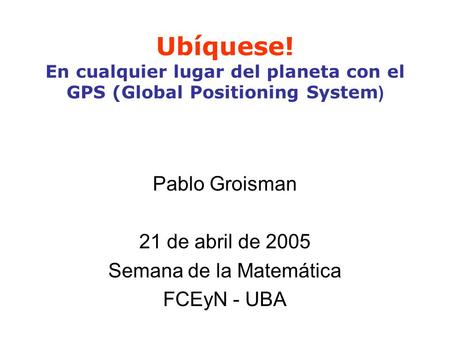 Pablo Groisman 21 de abril de 2005 Semana de la Matemática FCEyN - UBA