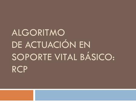 ALGORITMO DE ACTUACIÓN EN SOPORTE VITAL BÁSICO: RCP
