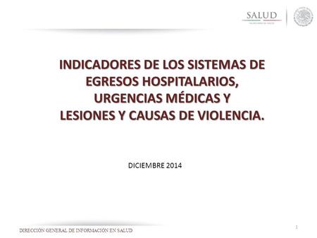 INDICADORES DE LOS SISTEMAS DE EGRESOS HOSPITALARIOS, URGENCIAS MÉDICAS Y LESIONES Y CAUSAS DE VIOLENCIA. 1 DICIEMBRE 2014.