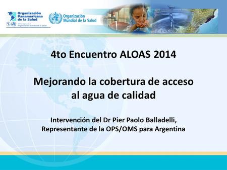 4to Encuentro ALOAS 2014 Mejorando la cobertura de acceso al agua de calidad Intervención del Dr Pier Paolo Balladelli, Representante de la OPS/OMS.