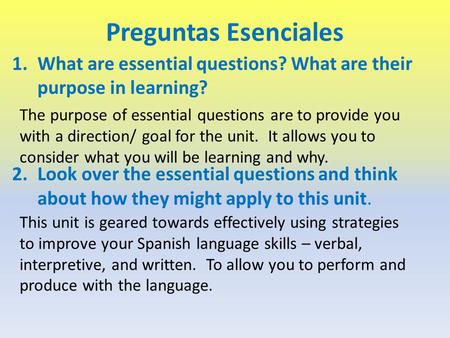 Preguntas Esenciales 1.What are essential questions? What are their purpose in learning? 2.Look over the essential questions and think about how they might.