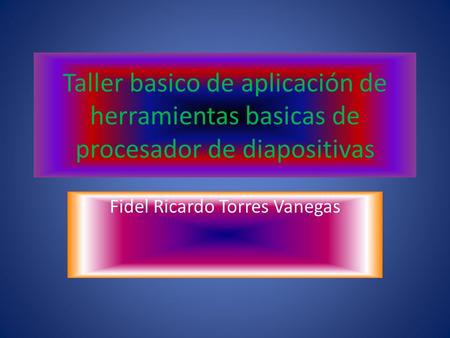 Taller basico de aplicación de herramientas basicas de procesador de diapositivas Fidel Ricardo Torres Vanegas.
