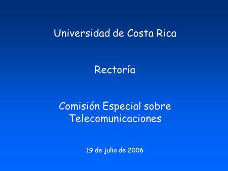 Universidad de Costa Rica Rectoría Comisión Especial sobre Telecomunicaciones 19 de julio de 2006.