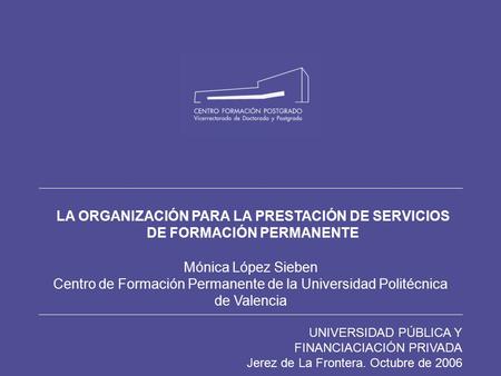 UNIVERSIDAD PÚBLICA Y FINANCIACIACIÓN PRIVADA Jerez de La Frontera. Octubre de 2006 LA ORGANIZACIÓN PARA LA PRESTACIÓN DE SERVICIOS DE FORMACIÓN PERMANENTE.
