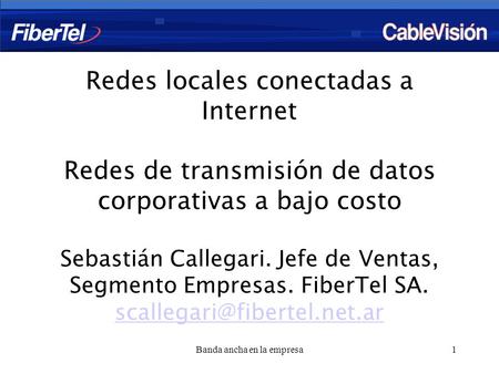 Banda ancha en la empresa1 Redes locales conectadas a Internet Redes de transmisión de datos corporativas a bajo costo Sebastián Callegari. Jefe de Ventas,