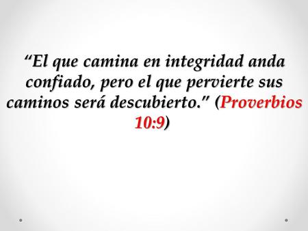 “El que camina en integridad anda confiado, pero el que pervierte sus caminos será descubierto.” (Proverbios 10:9) 