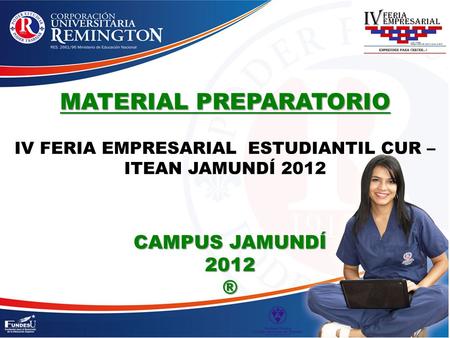 MATERIAL PREPARATORIO MATERIAL PREPARATORIO IV FERIA EMPRESARIAL ESTUDIANTIL CUR – ITEAN JAMUNDÍ 2012 CAMPUS JAMUNDÍ 2012 ®