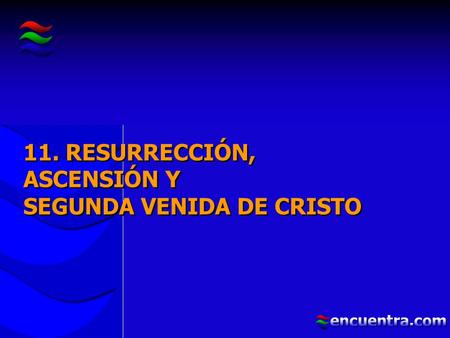 11. RESURRECCIÓN, ASCENSIÓN Y SEGUNDA VENIDA DE CRISTO