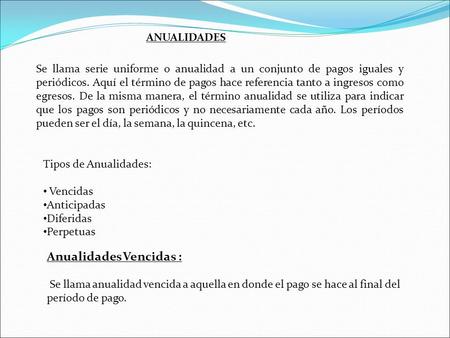 ANUALIDADES Se llama serie uniforme o anualidad a un conjunto de pagos iguales y periódicos. Aquí el término de pagos hace referencia tanto a ingresos.